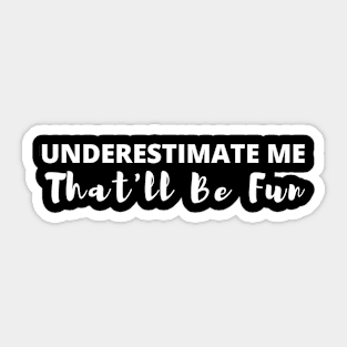 Underestimate Me That'll Be Fun - Funny Sarcastic Quote Sticker